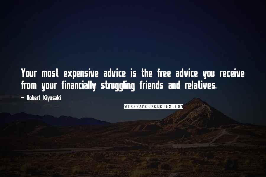 Robert Kiyosaki Quotes: Your most expensive advice is the free advice you receive from your financially struggling friends and relatives.