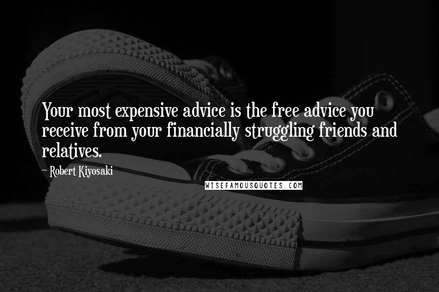 Robert Kiyosaki Quotes: Your most expensive advice is the free advice you receive from your financially struggling friends and relatives.