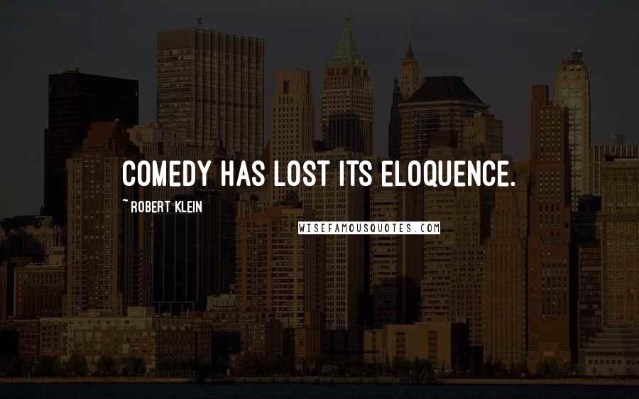 Robert Klein Quotes: Comedy has lost its eloquence.