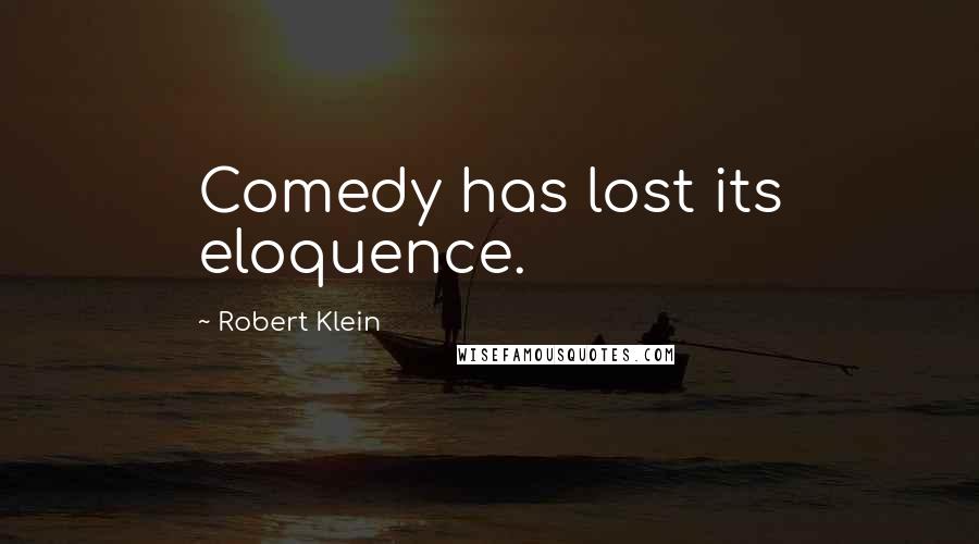 Robert Klein Quotes: Comedy has lost its eloquence.