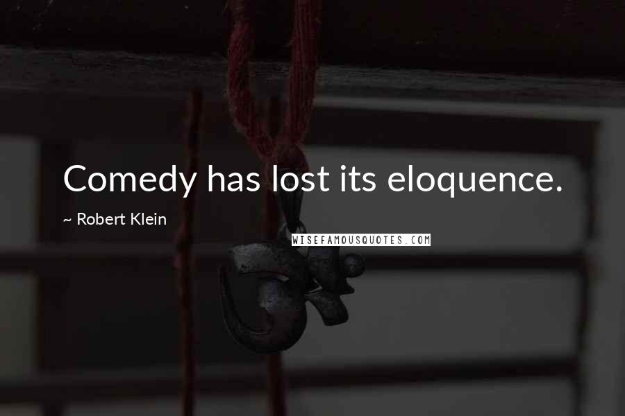 Robert Klein Quotes: Comedy has lost its eloquence.