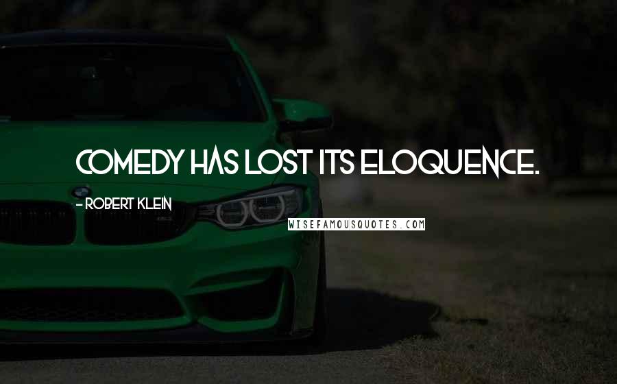 Robert Klein Quotes: Comedy has lost its eloquence.