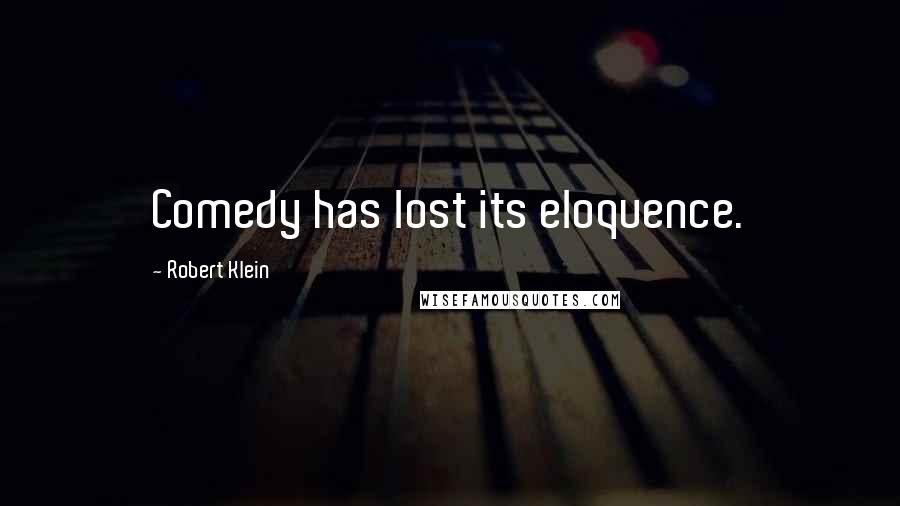 Robert Klein Quotes: Comedy has lost its eloquence.