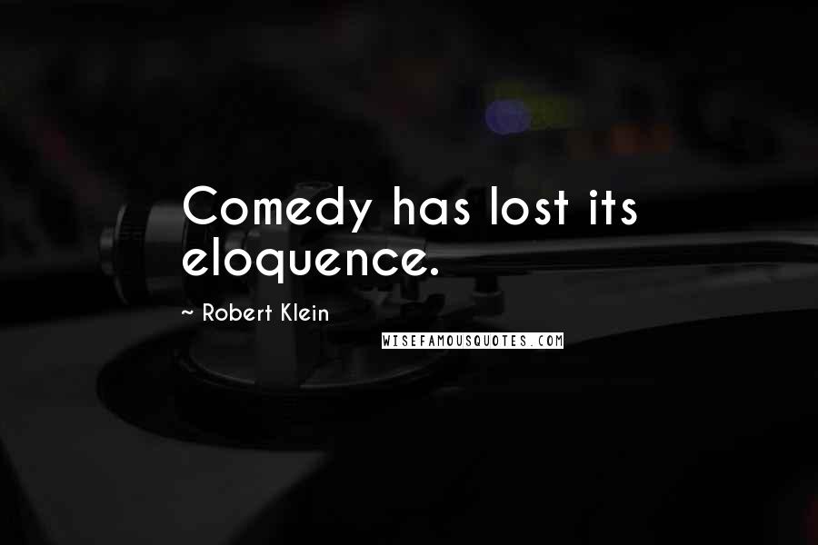 Robert Klein Quotes: Comedy has lost its eloquence.