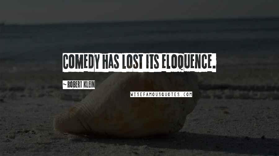 Robert Klein Quotes: Comedy has lost its eloquence.