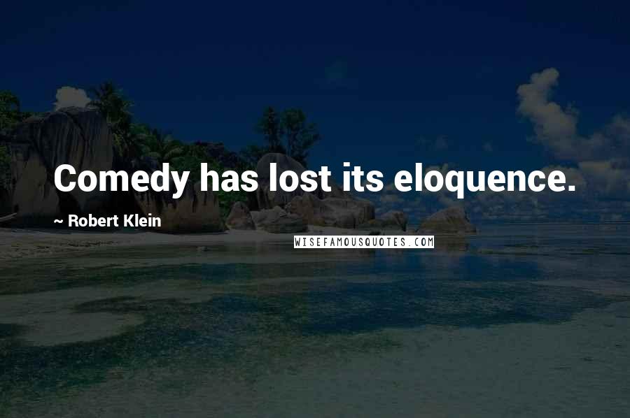 Robert Klein Quotes: Comedy has lost its eloquence.