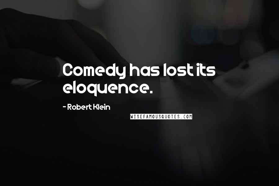 Robert Klein Quotes: Comedy has lost its eloquence.