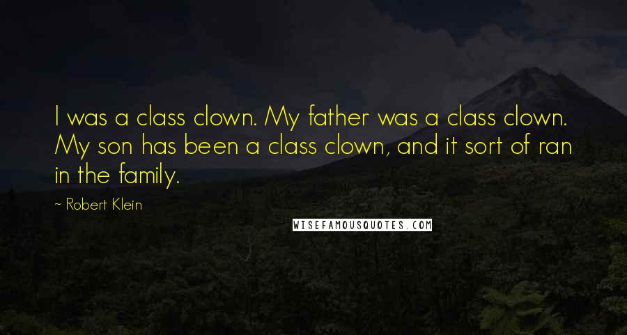 Robert Klein Quotes: I was a class clown. My father was a class clown. My son has been a class clown, and it sort of ran in the family.