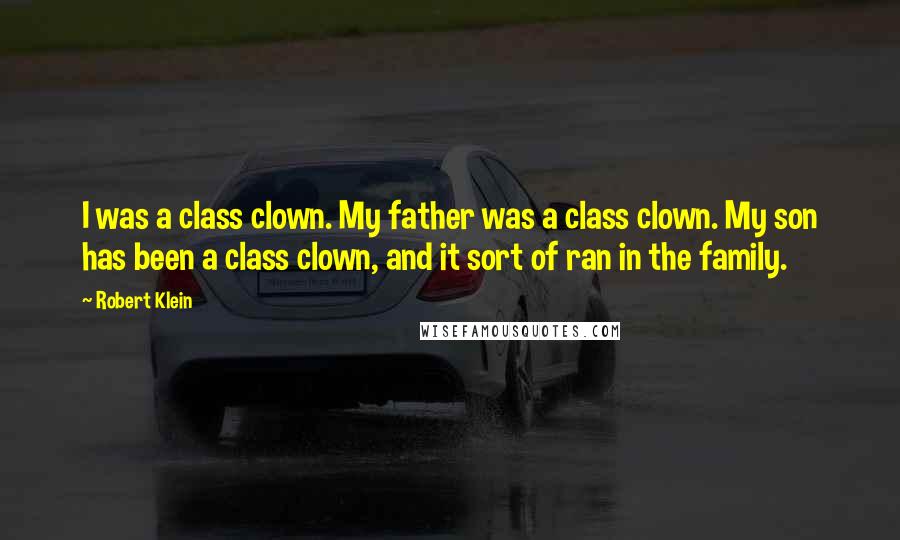 Robert Klein Quotes: I was a class clown. My father was a class clown. My son has been a class clown, and it sort of ran in the family.