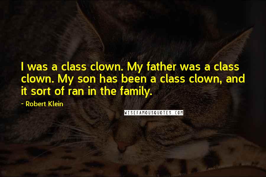 Robert Klein Quotes: I was a class clown. My father was a class clown. My son has been a class clown, and it sort of ran in the family.