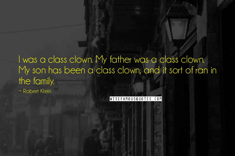 Robert Klein Quotes: I was a class clown. My father was a class clown. My son has been a class clown, and it sort of ran in the family.