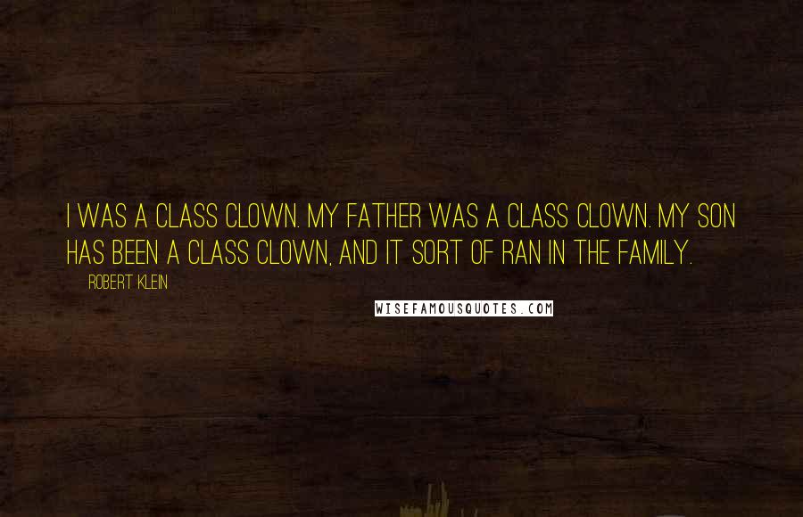 Robert Klein Quotes: I was a class clown. My father was a class clown. My son has been a class clown, and it sort of ran in the family.