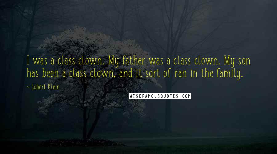 Robert Klein Quotes: I was a class clown. My father was a class clown. My son has been a class clown, and it sort of ran in the family.