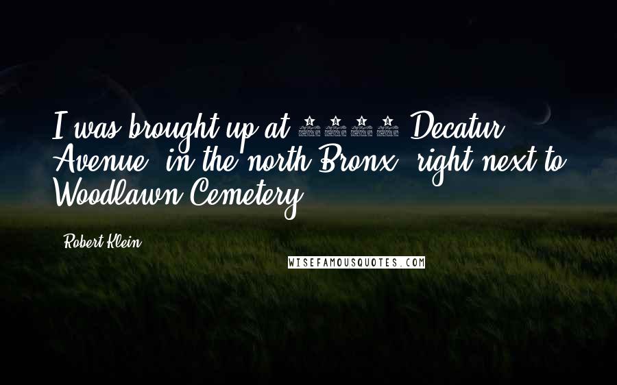 Robert Klein Quotes: I was brought up at 3525 Decatur Avenue, in the north Bronx, right next to Woodlawn Cemetery.