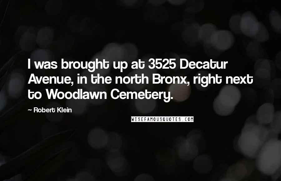 Robert Klein Quotes: I was brought up at 3525 Decatur Avenue, in the north Bronx, right next to Woodlawn Cemetery.