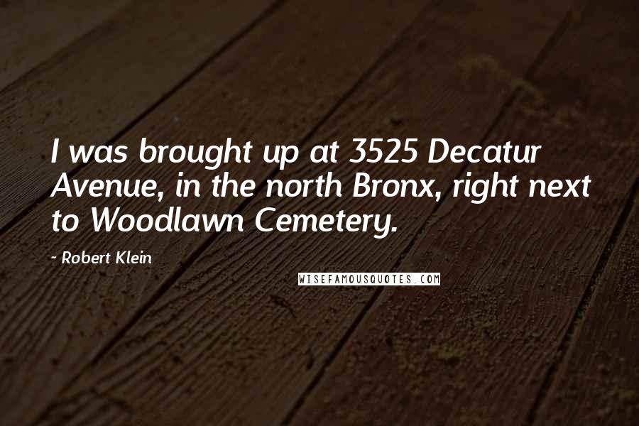 Robert Klein Quotes: I was brought up at 3525 Decatur Avenue, in the north Bronx, right next to Woodlawn Cemetery.