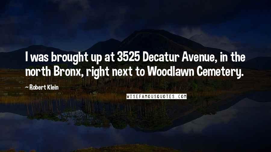 Robert Klein Quotes: I was brought up at 3525 Decatur Avenue, in the north Bronx, right next to Woodlawn Cemetery.