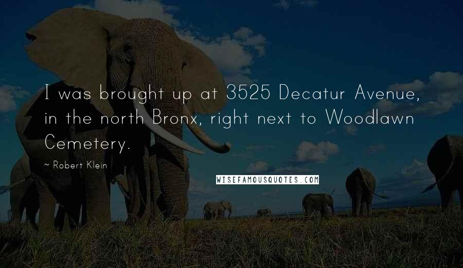 Robert Klein Quotes: I was brought up at 3525 Decatur Avenue, in the north Bronx, right next to Woodlawn Cemetery.
