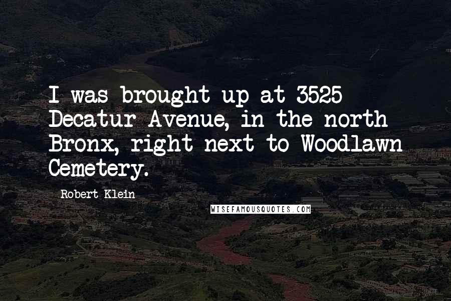 Robert Klein Quotes: I was brought up at 3525 Decatur Avenue, in the north Bronx, right next to Woodlawn Cemetery.