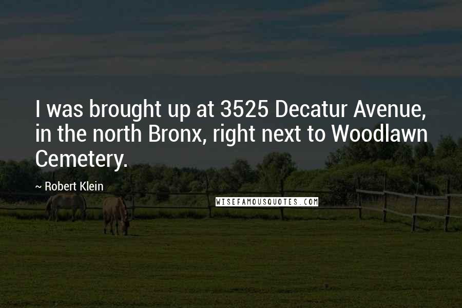 Robert Klein Quotes: I was brought up at 3525 Decatur Avenue, in the north Bronx, right next to Woodlawn Cemetery.