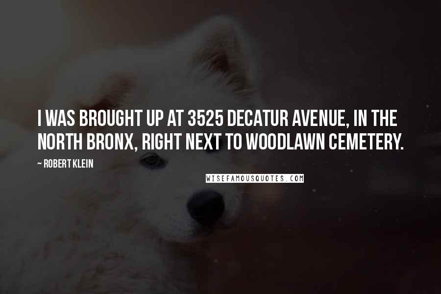 Robert Klein Quotes: I was brought up at 3525 Decatur Avenue, in the north Bronx, right next to Woodlawn Cemetery.