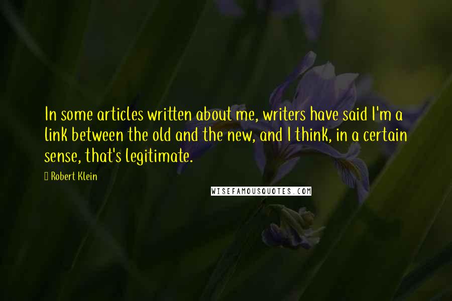 Robert Klein Quotes: In some articles written about me, writers have said I'm a link between the old and the new, and I think, in a certain sense, that's legitimate.