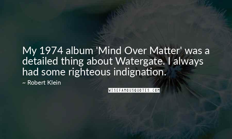 Robert Klein Quotes: My 1974 album 'Mind Over Matter' was a detailed thing about Watergate. I always had some righteous indignation.