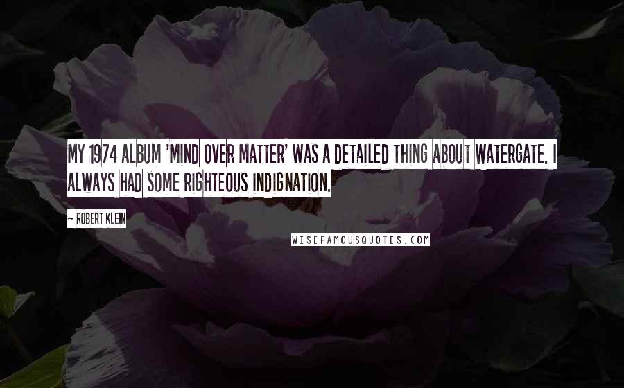 Robert Klein Quotes: My 1974 album 'Mind Over Matter' was a detailed thing about Watergate. I always had some righteous indignation.