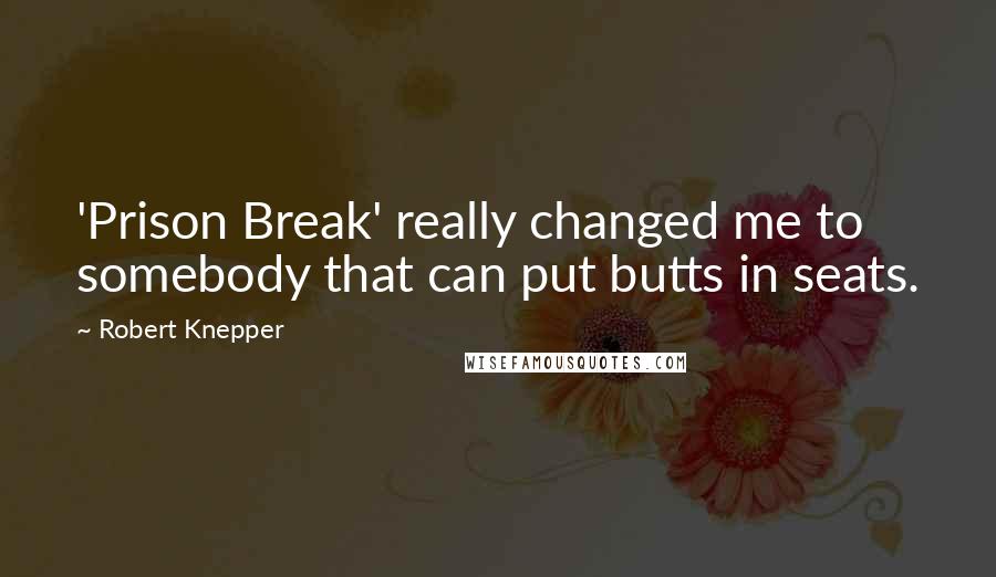 Robert Knepper Quotes: 'Prison Break' really changed me to somebody that can put butts in seats.