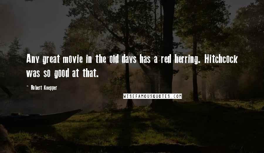 Robert Knepper Quotes: Any great movie in the old days has a red herring. Hitchcock was so good at that.