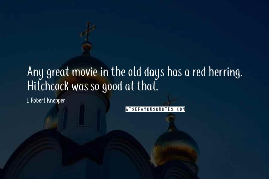 Robert Knepper Quotes: Any great movie in the old days has a red herring. Hitchcock was so good at that.