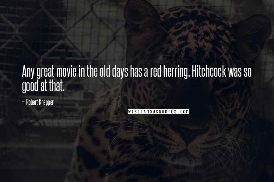 Robert Knepper Quotes: Any great movie in the old days has a red herring. Hitchcock was so good at that.