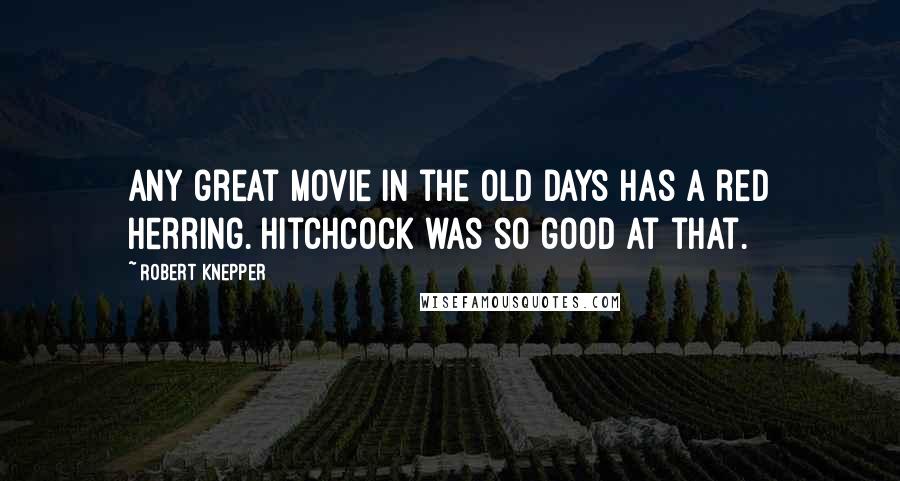 Robert Knepper Quotes: Any great movie in the old days has a red herring. Hitchcock was so good at that.