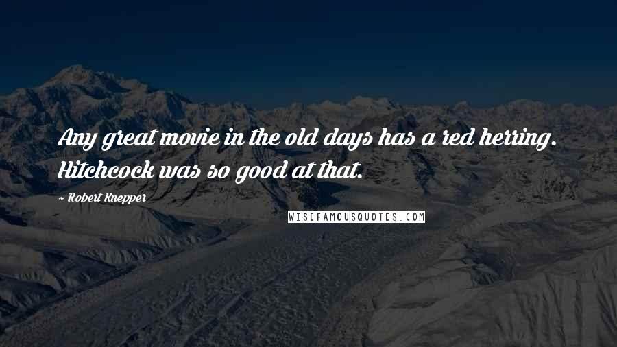 Robert Knepper Quotes: Any great movie in the old days has a red herring. Hitchcock was so good at that.