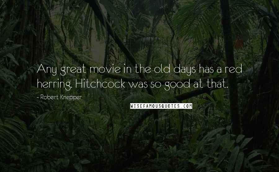 Robert Knepper Quotes: Any great movie in the old days has a red herring. Hitchcock was so good at that.