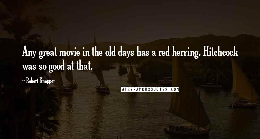 Robert Knepper Quotes: Any great movie in the old days has a red herring. Hitchcock was so good at that.