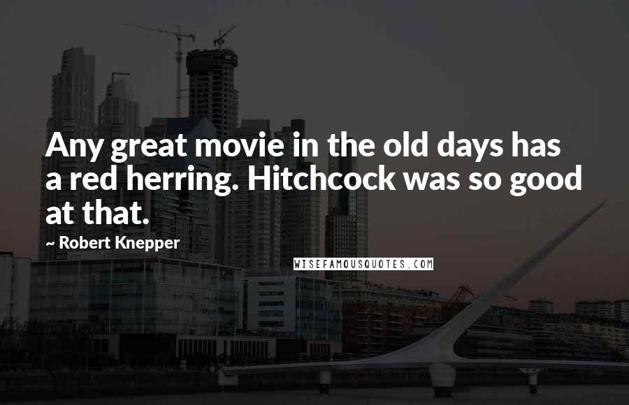 Robert Knepper Quotes: Any great movie in the old days has a red herring. Hitchcock was so good at that.