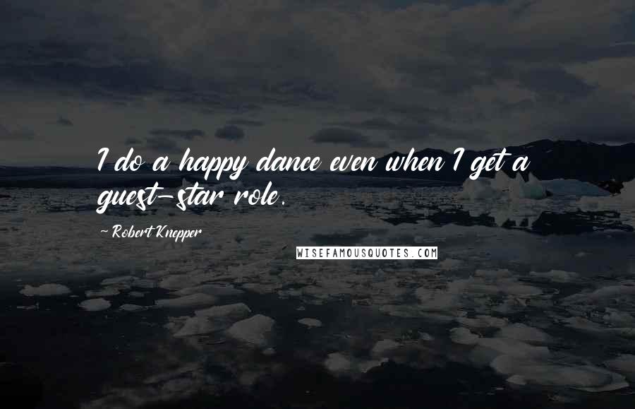 Robert Knepper Quotes: I do a happy dance even when I get a guest-star role.