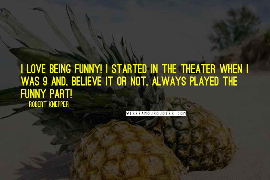 Robert Knepper Quotes: I love being funny! I started in the theater when I was 9 and, believe it or not, always played the funny part!