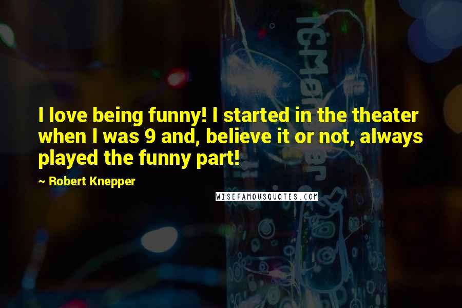 Robert Knepper Quotes: I love being funny! I started in the theater when I was 9 and, believe it or not, always played the funny part!