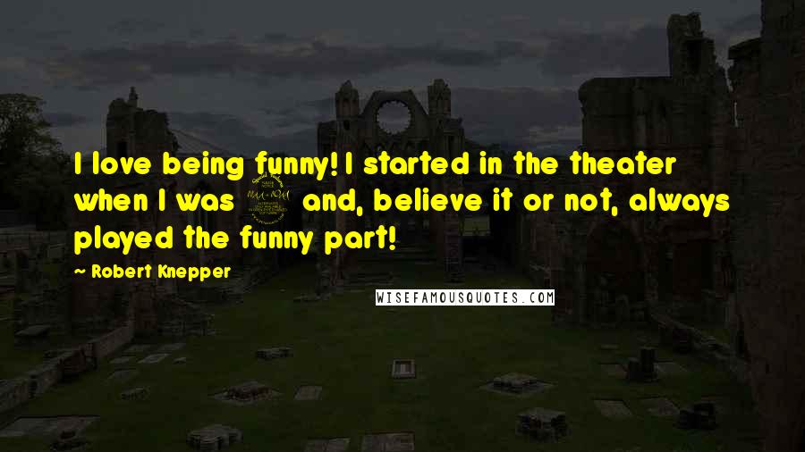Robert Knepper Quotes: I love being funny! I started in the theater when I was 9 and, believe it or not, always played the funny part!