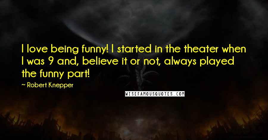 Robert Knepper Quotes: I love being funny! I started in the theater when I was 9 and, believe it or not, always played the funny part!