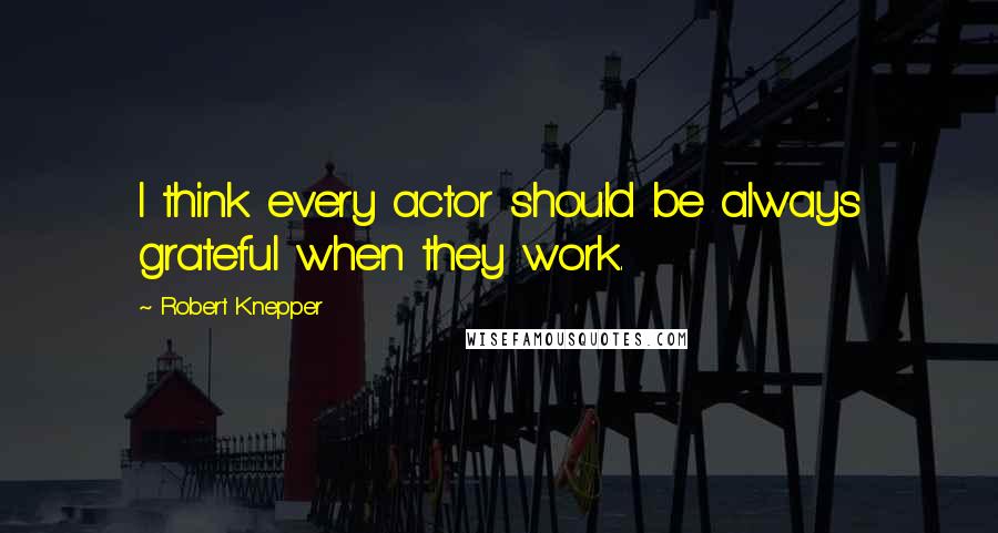 Robert Knepper Quotes: I think every actor should be always grateful when they work.