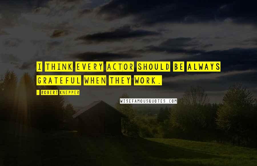 Robert Knepper Quotes: I think every actor should be always grateful when they work.