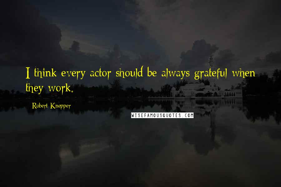 Robert Knepper Quotes: I think every actor should be always grateful when they work.