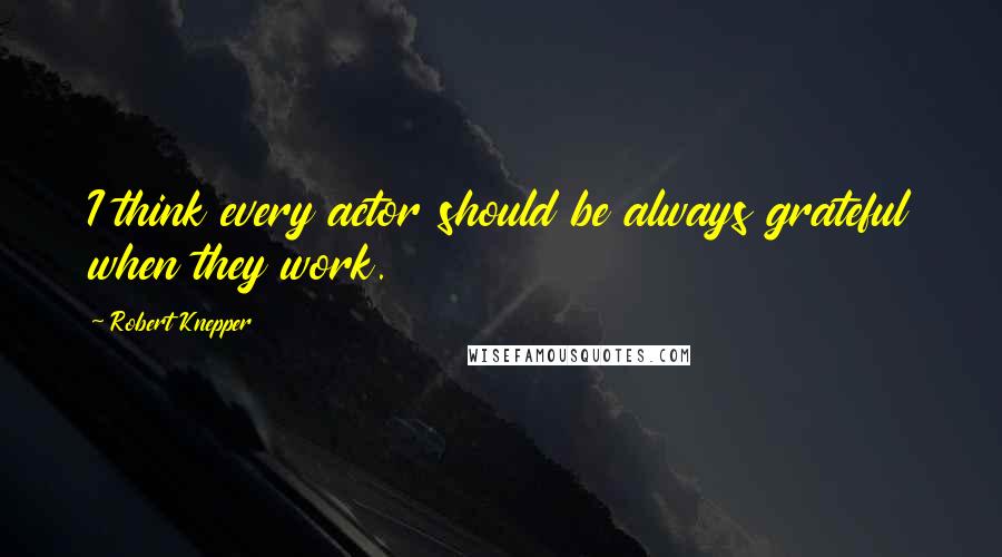 Robert Knepper Quotes: I think every actor should be always grateful when they work.