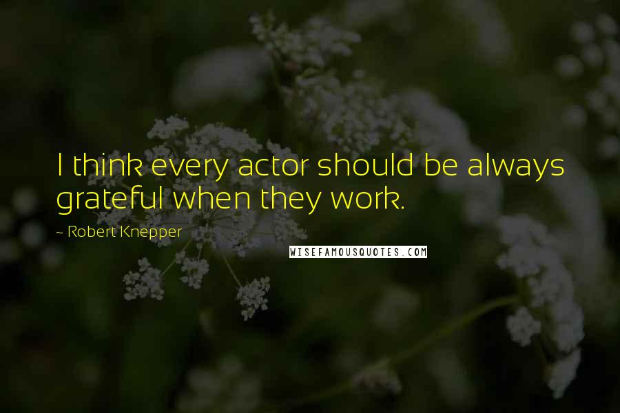 Robert Knepper Quotes: I think every actor should be always grateful when they work.