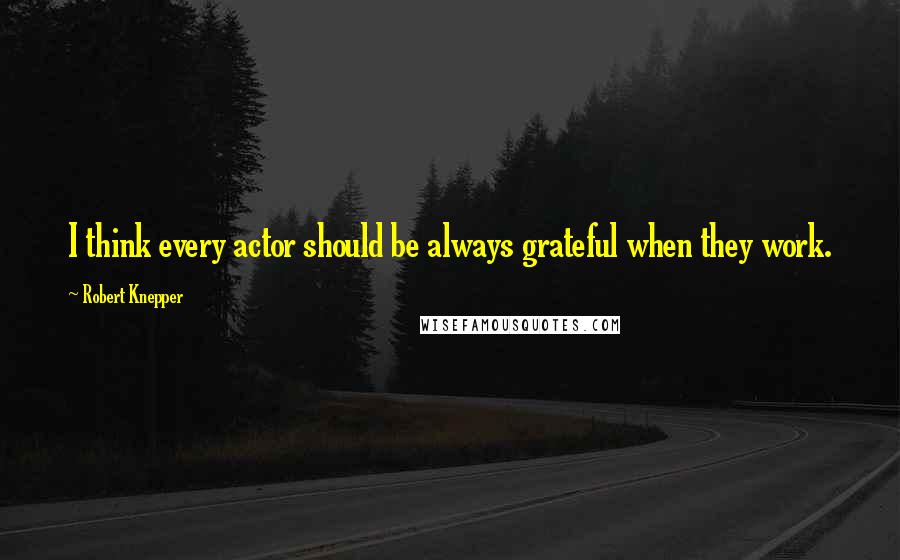 Robert Knepper Quotes: I think every actor should be always grateful when they work.