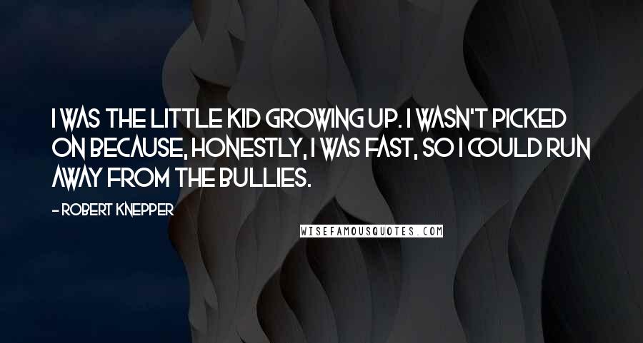 Robert Knepper Quotes: I was the little kid growing up. I wasn't picked on because, honestly, I was fast, so I could run away from the bullies.