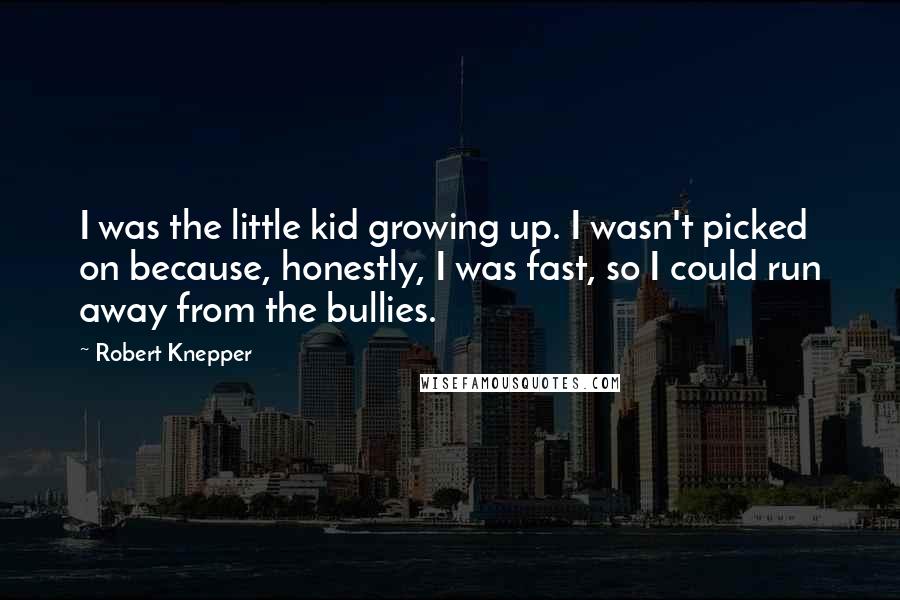 Robert Knepper Quotes: I was the little kid growing up. I wasn't picked on because, honestly, I was fast, so I could run away from the bullies.